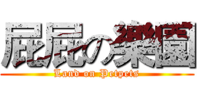 屁屁の樂園 (Land on Petpets)