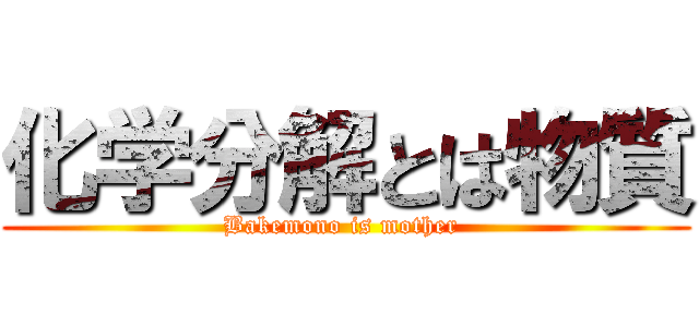 化学分解とは物質 (Bakemono is mother )