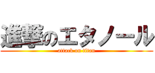 進撃のエタノール (attack on titan)
