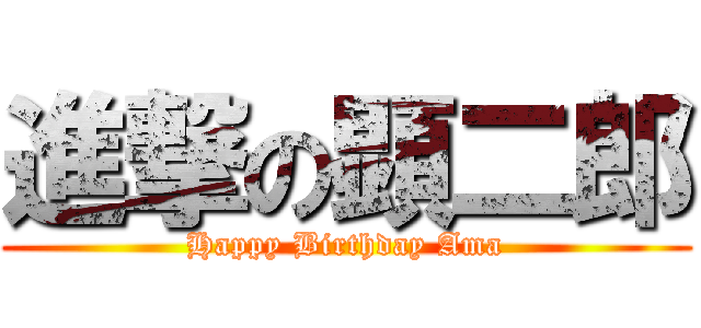 進撃の顕二郎 (Happy Birthday Ama)