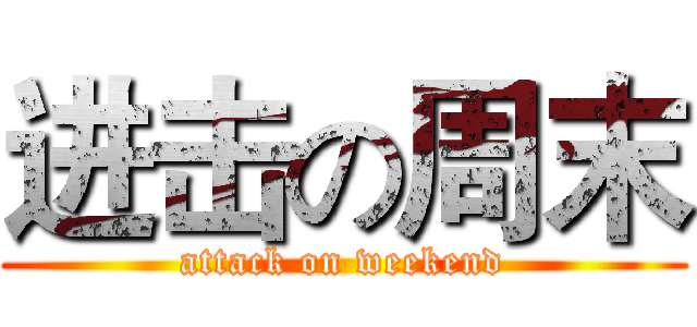 进击の周末 (attack on weekend)