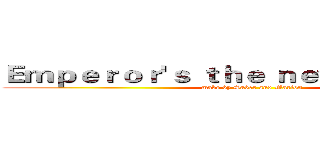 Ｅｍｐｅｒｏｒ'ｓ ｔｈｅ ｎｅｗ ｃｌｏｔｈｅｓ (make by Saber and Marlon)