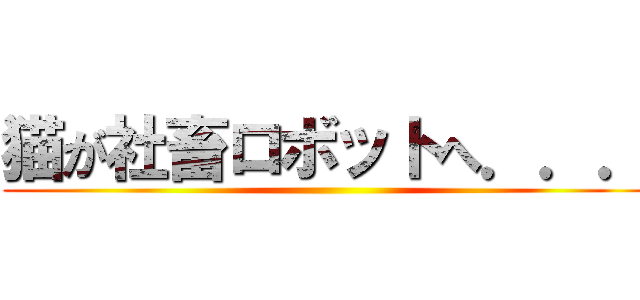 猫が社畜ロボットへ．．． ()