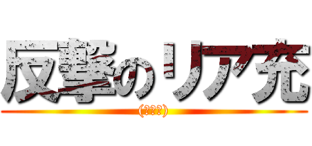 反撃のリア充 ((￣▽￣))
