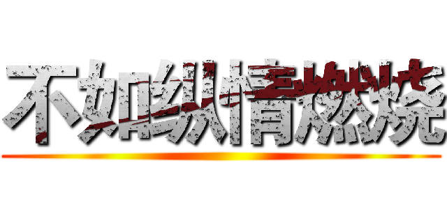 不如纵情燃烧 ()
