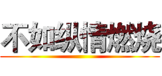 不如纵情燃烧 ()