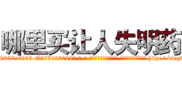 哪里买让人失明药 (哪里买让人失明药【电-186x2687x6963-Q278180069元-吉-药-业】我们做的是长期生意,靠的是老客户长期支持 http://sngk.net/wFdEb0
)