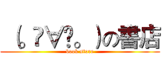  （。◕∀◕。）の書店 (book store)