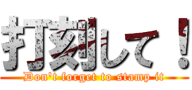 打刻して！ (Don't forget to stamp it)