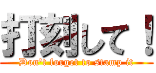 打刻して！ (Don't forget to stamp it)