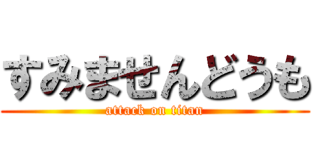 すみませんどうも (attack on titan)