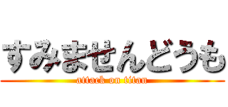 すみませんどうも (attack on titan)