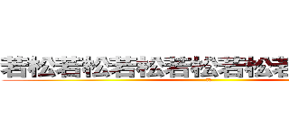 若松若松若松若松若松若松ｗか待つ (和歌)