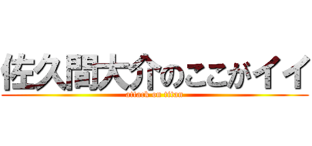 佐久間大介のここがイイ (attack on titan)