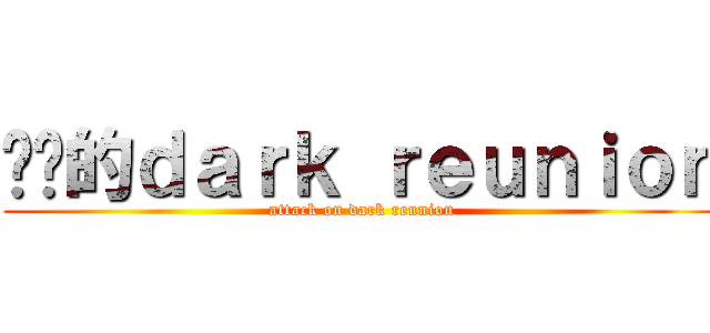 进击的ｄａｒｋ ｒｅｕｎｉｏｎ (attack on dark reunion)