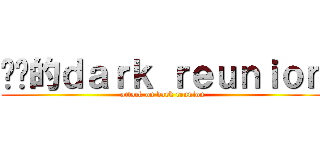 进击的ｄａｒｋ ｒｅｕｎｉｏｎ (attack on dark reunion)
