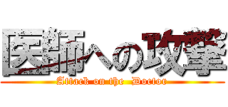 医師への攻撃 (Attack on the  Doctor)