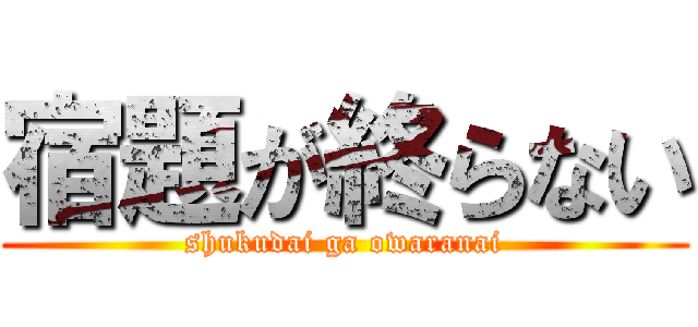 宿題が終らない (shukudai ga owaranai)