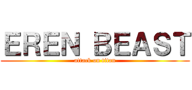 ＥＲＥＮ ＢＥＡＳＴ (attack on titan)