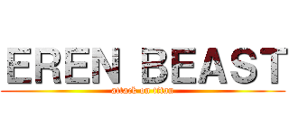 ＥＲＥＮ ＢＥＡＳＴ (attack on titan)