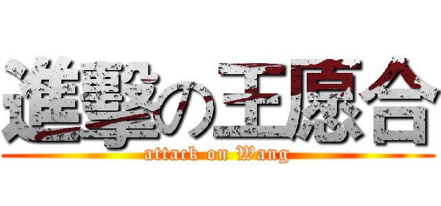 進擊の王愿合 (attack on Wang)