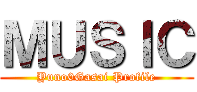 ＭＵＳＩＣ (Yuno0Gasai Profile)