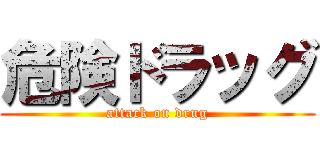 危険ドラッグ (attack on drug)