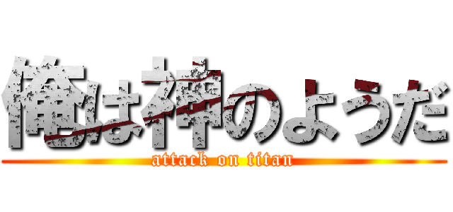 俺は神のようだ (attack on titan)