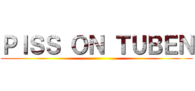 ＰＩＳＳ ＯＮ ＴＵＢＥＮ ()