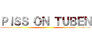 ＰＩＳＳ ＯＮ ＴＵＢＥＮ ()