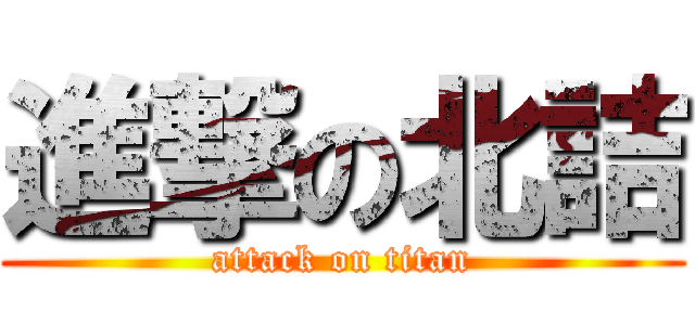 進撃の北詰 (attack on titan)