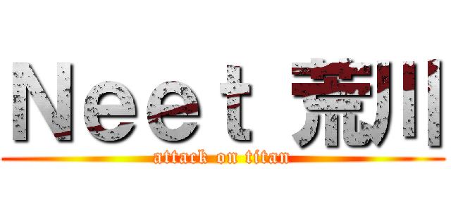 Ｎｅｅｔ 荒川 (attack on titan)