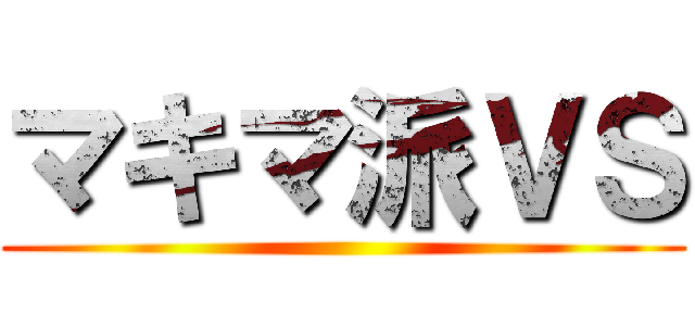 マキマ派ＶＳ ()