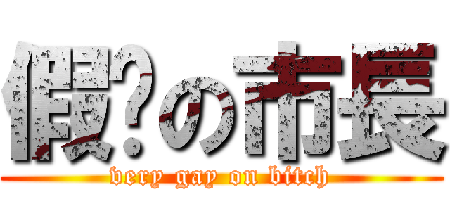 假掰の市長 (very gay on bitch)