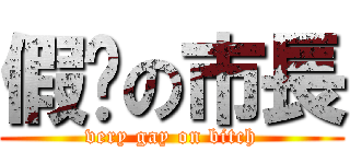 假掰の市長 (very gay on bitch)