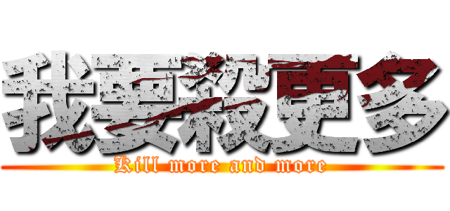 我要殺更多 (Kill more and more)