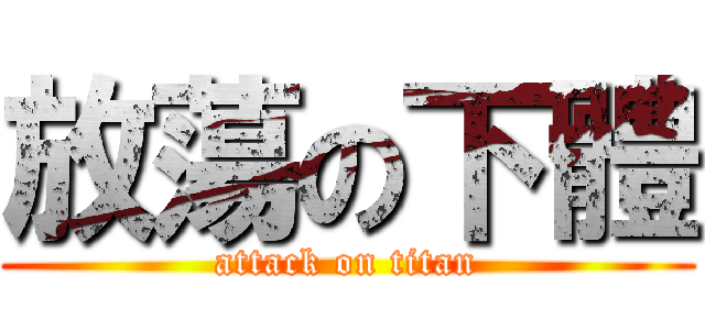 放蕩の下體 (attack on titan)