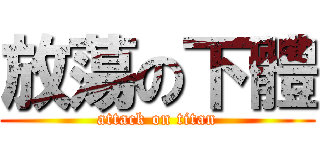 放蕩の下體 (attack on titan)