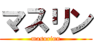 マスリン (masurinn)