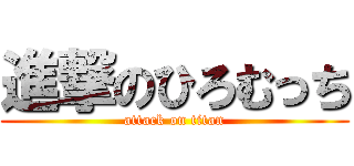 進撃のひろむっち (attack on titan)