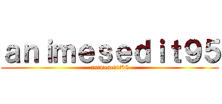 ａｎｉｍｅｓｅｄｉｔ９５ (animesedit95)