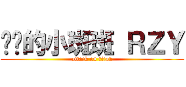 进击的小斑斑 ＲＺＹ (attack on titan)