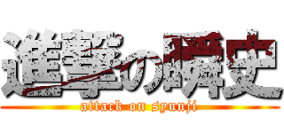 進撃の瞬史 (attack on syunji)