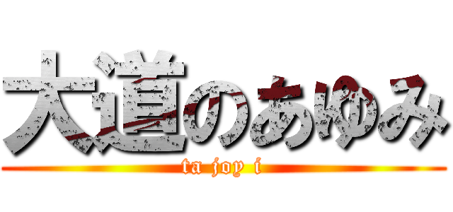 大道のあゆみ (ta joy i)