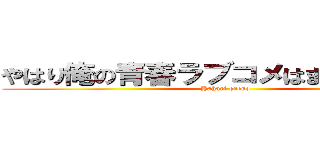 やはり俺の青春ラブコメはまちがっている (Yahari oreno)