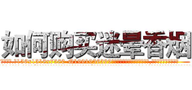 如何购买迷晕香烟 (如何购买迷晕香烟【电.话156x1318x7580-Q1991936399鑫宏药业】我们做的是长期生意,靠的是老客户长期支持
参考消息网2月20日报道 韩媒称，“剩女多、离婚率高的城市，房价一定会上涨。”这是中国经济学家金岩石2016年12月参加在上海举行的房地产相关论坛时说的话。
)