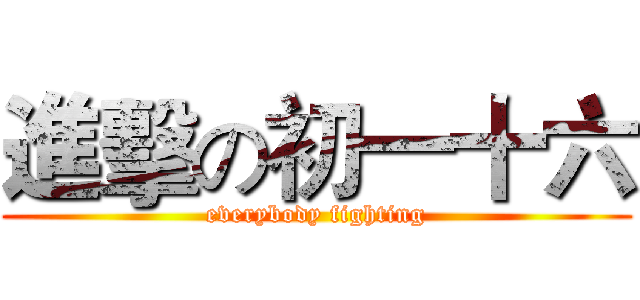 進擊の初一十六 (everybody fighting)