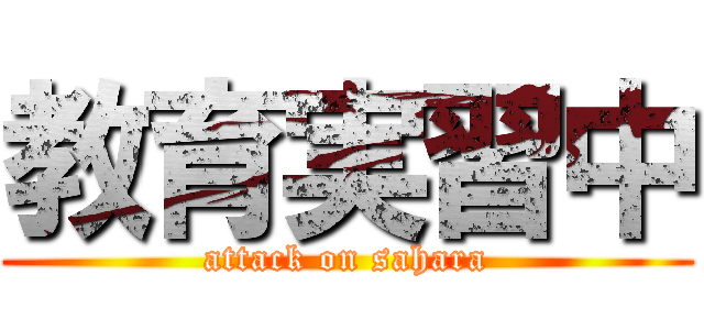 教育実習中 (attack on sahara)