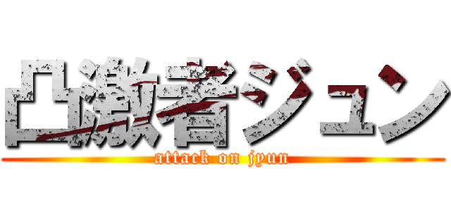 凸激者ジュン (attack on jyun)