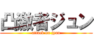 凸激者ジュン (attack on jyun)